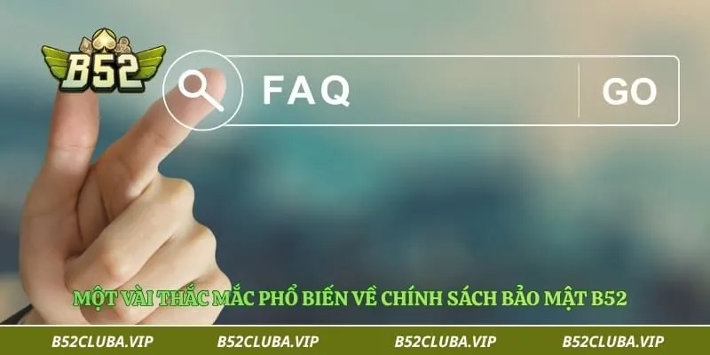 Một vài thắc mắc phổ biến về chính sách bảo mật B52