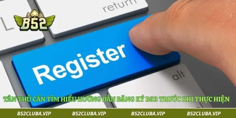 Tân thủ cần tìm hiểu hướng dẫn đăng ký B52 trước khi thực hiện